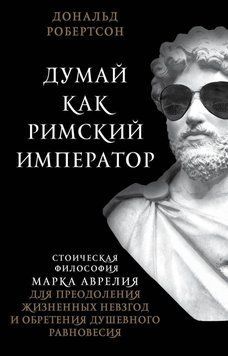 Думай как римский император. Стоическая философия Марка Аврелия для преодоления жизненных невзгод и обретения душевного равновесия 10864 фото