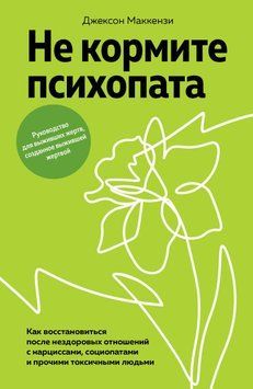 Не кормите психопата. Как восстановиться после нездоровых отношений с нарциссами, социопатами и прочими токсичными людьми 1841011 фото