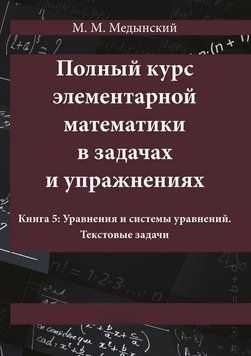 Повний курс елементарної математики у завданнях та вправах. Книга 5: Рівняння та системи рівнянь. Текстові 24622208 фото