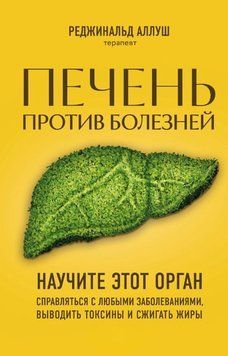 Печень против болезней. Научите этот орган справляться с любыми заболеваниями, выводить токсины и сжигать жиры 1633111 фото