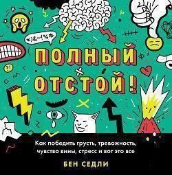 Полный отстой! Как победить грусть, тревожность, чувство вины, стресс и вот это все 414721 фото