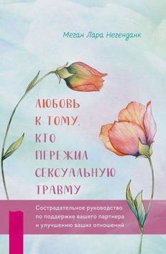 Любовь к тому, кто пережил сексуальную травму. Сострадательное руководство по поддержке вашего партнера и улучшению ваших отношений 2045611 фото