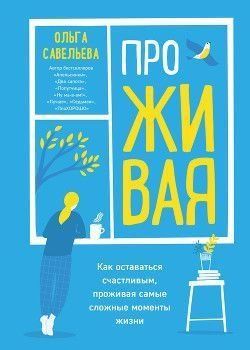 Проживаючи. Як залишатися щасливим, проживаючи найскладніші моменти життя 208010 фото