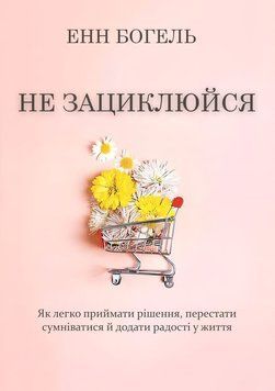 Не зациклюйся. Як легко приймати рішення, перестати сумніватися й додати радості у життя 2168205 фото
