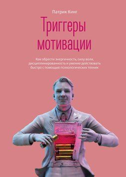Тригери мотивації. Як набути енергійності, сили волі, дисциплінованості та вміння діяти швидко за допомогою психологічних технік 1462011 фото