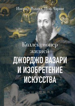 Коллекционер жизней. Джорджо Вазари и изобретение искусства 17164 фото