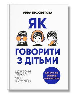 Як говорити з дітьми, щоб вони слухали, чули і розуміли .Анна Просвєтова. IPIO 2656807069 фото