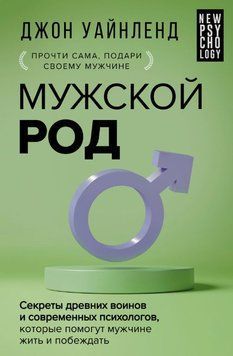 Мужской род. Секреты древних воинов и современных психологов, которые помогут мужчине жить и побеждать 1588611 фото
