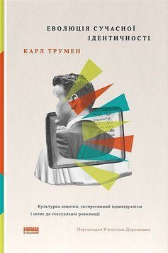 ЕВОЛЮЦІЯ СУЧАСНОЇ ІДЕНТИЧНОСТІ культурна амнезія, експресивний індивідуалізм і шлях до сексуальної революції Наш Формат 2792073858 фото