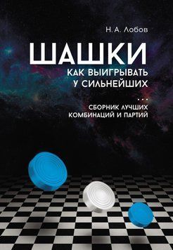 Шашки. Как выигрывать у сильнейших. Сборник лучших комбинаций и партий 1576311 фото