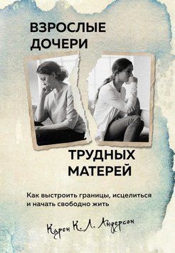 Взрослые дочери трудных матерей. Как выстроить границы, исцелиться и начать свободно жить 8231 фото