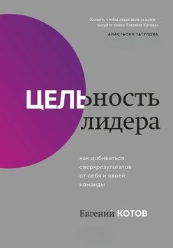 Цельность лидера. Как добиваться сверхрезультатов от себя и своей команды 1584311 фото