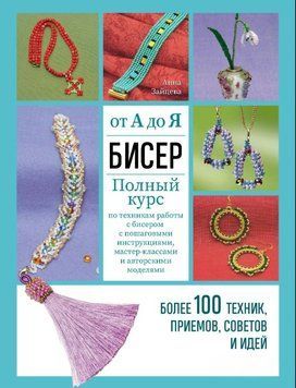Бисер от А до Я: полный курс по техникам работы с бисером с пошаговыми инструкциями, мастер-классами и авторскими моделями. Более 100 техник, приемов, советов и идей 1615611 фото