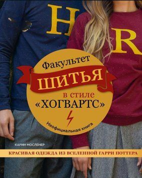 Факультет шитья в стиле &laquo;Хогвартс&raquo;. Красивая одежда из Вселенной Гарри Поттера. Неофициальная книга 1906111 фото