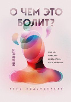 О чем это болит? Как мы создаем и исцеляем свои болезни 46131 фото