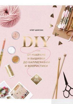 DIY. От макраме и вышивки до каллиграфии и флористики. 60 мастер-классов 1374 фото