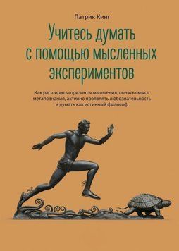 Учитесь думать с помощью мысленных экспериментов. Как расширить горизонты мышления, понять смысл метапознания, активно проявлять любознательность и думать как истинный философ 1906011 фото