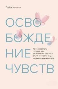 Звільнення почуттів. Як подолати наслідки негативного дитячого досвіду і не дати йому зруйнувати ваше життя 406421 фото