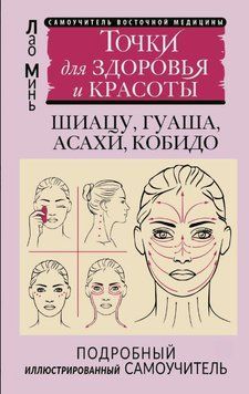 Восточный самомассаж лица и шеи. Подробный самоучитель шиацу, гуаша, асахи, кобидо / Точки для здоровья и красоты. Подробный иллюстрированный самоучитель 1820711 фото