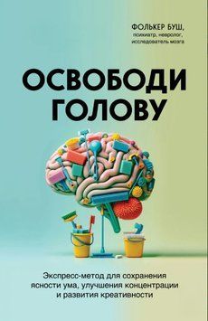 Освободи голову. Экспресс-метод для сохранения ясности ума, улучшения концентрации и развития креативности 1764711 фото