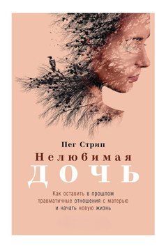 Нелюбимая дочь. Как оставить в прошлом травматичные отношения с матерью и начать новую жизнь 917622 фото