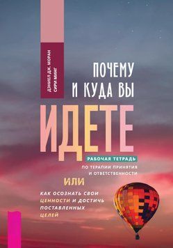 Почему и куда вы идете. Рабочая тетрадь по терапии принятия и ответственности, или Как осознать свои ценности и достичь поставленных целей 1447311 фото