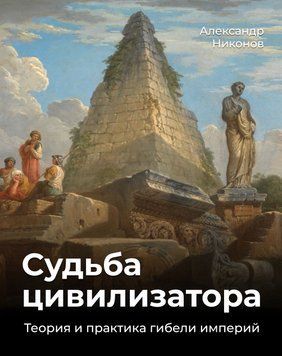Судьба цивилизатора. Теория и практика гибели империй 1495711 фото