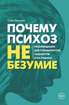 Почему психоз не безумие. Рекомендации для специалистов, пациентов и их родных 2013411 фото