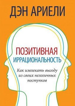 Позитивная иррациональность. Как извлекать выгоду из своих нелогичных поступков 4320 фото
