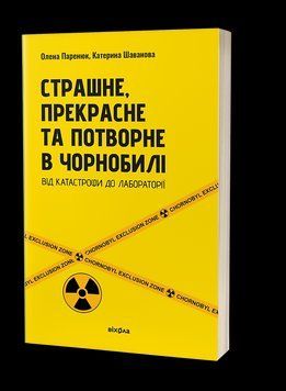Олена Паринюк, Катерина Шаванова &laquo;Страшне, прекрасне та потворне
в Чорнобилі. Від катастрофи до
лабораторії&raquo; 2461017182 фото