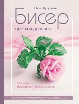 Бісер. Квіти і дерева. Основи бісерної флористики. Практичний посібник для початківців і не тільки 1452211 фото