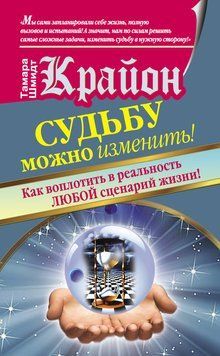 Крайон. Судьбу можно изменить! Как воплотить в реальность любой сценарий жизни 2113018 фото