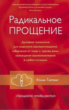 Радикальное Прощение. Духовная технология для исцеления взаимоотношений, избавления от гнева и чувства вины, нахождения взаимопонимания в любой ситуации 69531 фото