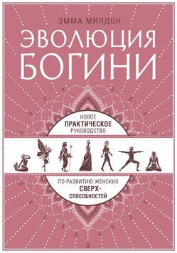 Эволюция богини. Новое практическое руководство по развитию женских сверхспособностей 1707611 фото