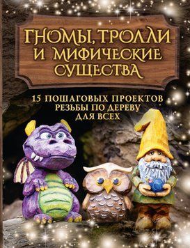 Гноми, тролі та міфічні істоти. 15 покрокових проектів різьблення по дереву для всіх 1575711 фото