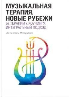 Музыкальная терапия. Новые рубежи: От терапии к коучингу. Интегральный подход. Учебное пособие 21414 фото