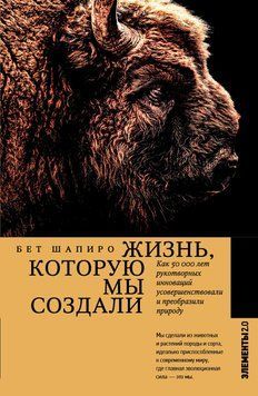 Життя, яке ми створили. Як п'ятдесят тисяч років рукотворних інновацій удосконалили та перетворили природу 1502611 фото