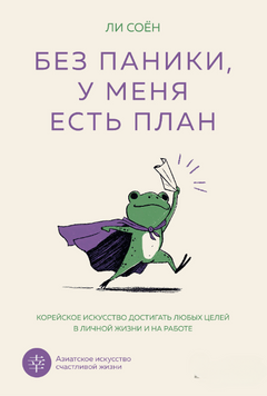 Без паники, у меня есть план. Корейское искусство достигать любых целей в личной жизни и на работе 2256020 фото