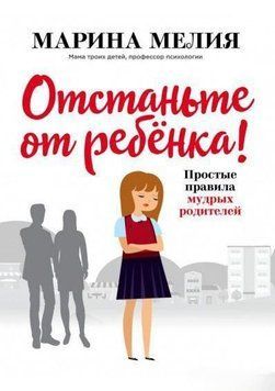 Відчепіться від дитини! Прості правила мудрих батьків. Друге видання, доповнене 24734 фото