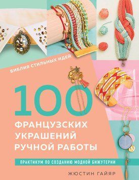 Библия стильных идей. 100 французских украшений ручной работы. Практикум по изготовлению модной бижутерии 1764511 фото