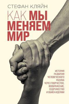 Как мы меняем мир. История развития человеческого разума через творчество, воображение, содружество и обмен 214464268131 фото