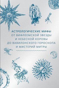 Астрологические мифы. От Вифлеемской звезды и небесной коровы до вавилонского гороскопа и мистерий Митры 1898011 фото