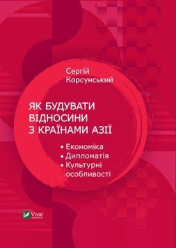 Як будувати відносини із країнами Азії Економіка, дипломатія, культурні особливості. Корсунський С.. Vivat 2375860909 фото