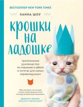 Крошки на ладошке. Трогательное руководство по спасению и заботе о котятах для самых неравнодушных 132710 фото