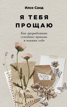 Я тебя прощаю: Как проработать семейные травмы и понять себя 2104011 фото