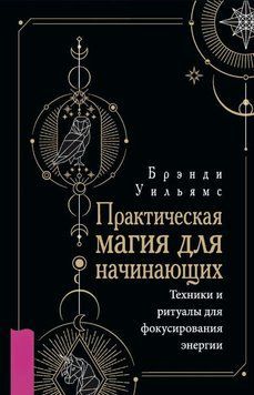 Практическая магия для начинающих. Техники и ритуалы для фокусирования энергии 1791411 фото