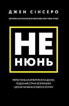 Не нюнь. Перестань скаржитися на долю, подолай страх безгрошів&rsquo;я ідосягни фінансового успіху!. Джен Сінсеро. 2375868810 фото