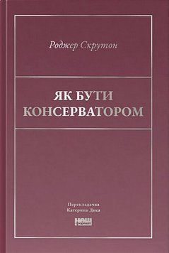 ЯК БУТИ КОНСЕРВАТОРОМ Роджер Скрутон Наш формат 2455055516 фото