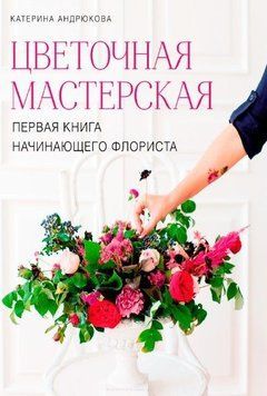 Цветочная мастерская. Первая книга начинающего флориста 283510 фото