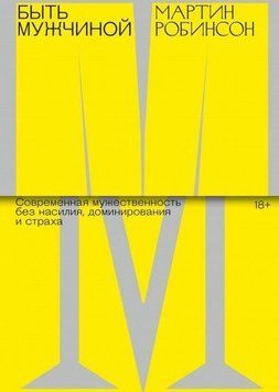 Быть Мужчиной. Современная мужественность без насилия, доминирования и страха 40510 фото